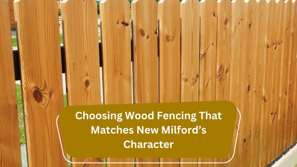 Choosing Wood Fencing That Matches New Milford’s Character: A Homeowner’s Perspective 4 Choosing Wood Fencing